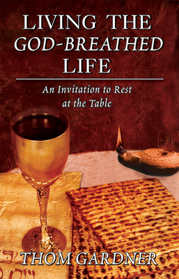 Living the God-Breathed Life: An Invitation to Rest at the Table by Thom Gardner