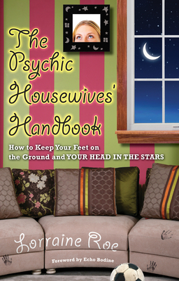 Psychic Housewives' Handbook: How to Keep Your Feet on the Ground and Your Head in the Stars by Lorraine Roe