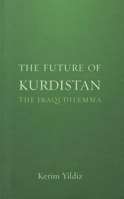 The Future of Kurdistan: The Iraqi Dilemma by Kerim Yildiz