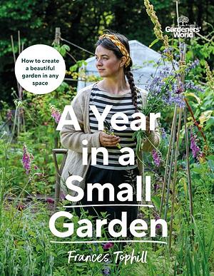 Gardeners' World: A Year in a Small Garden by Frances Tophill