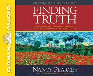 Finding Truth: 5 Principles for Unmasking Atheism, Secularism, and Other God Substitutes by Nancy Pearcey