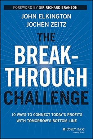 The Breakthrough Challenge: 10 Ways to Connect Today's Profits With Tomorrow's Bottom Line by Jochen Zeitz, John Elkington, Richard Branson