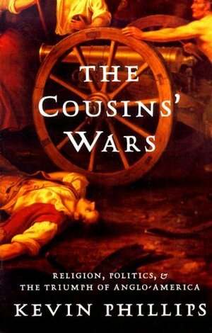 The Cousins' Wars: Religion, Politics, and the Triumph of Anglo-America by Kevin Phillips