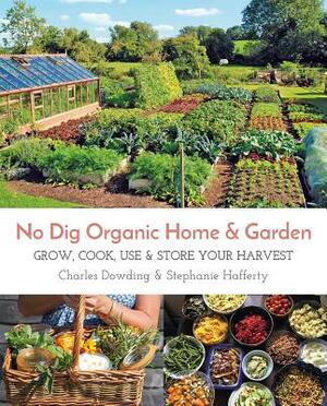 No Dig Organic Home & Garden: Grow, Cook, Use, and Store Your Harvest by Stephanie Hafferty, Charles Dowding