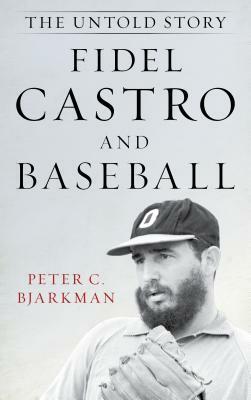 Fidel Castro and Baseball: The Untold Story by Peter C. Bjarkman