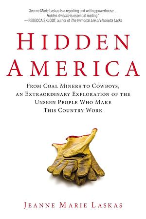 Hidden America: From Coal Miners to Cowboys, an Extraordinary Exploration of the Unseen People Who Make This Country Work by Jeanne Marie Laskas