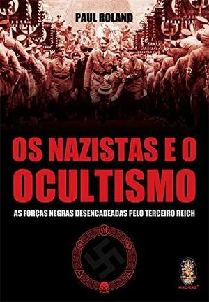 Os Nazistas e o Ocultismo As Forças Negras Desencadeadas Pelo Terceiro Reich by Paul Roland