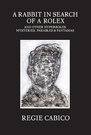 A Rabbit in Search of a Rolex: And Other Hyperboles, Mysteries, Parables, and Fantasias by Regie Cabico
