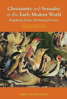 Christianity and Sexuality in the Early Modern World: Regulating Desire, Reforming Practice by Merry Wiesner-Hanks