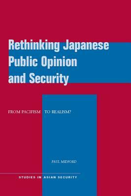 Rethinking Japanese Public Opinion and Security: From Pacifism to Realism? by Paul Midford