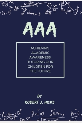 AAA Achieving Academic Awareness: Tutoring Our Children for the Future by Robert Hicks