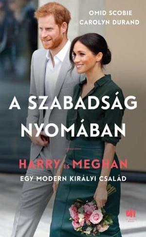 A ​szabadság nyomában: Harry és Meghan – egy modern királyi család by Omid Scobie, Carolyn Durand