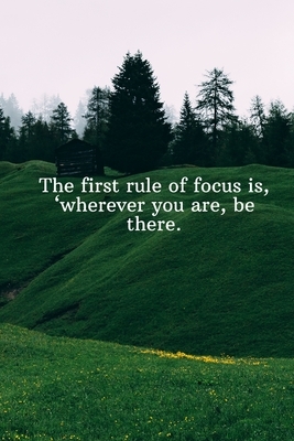 The first rule of focus is, wherever you are, be there.: Daily Motivation Quotes Sketchbook for Work, School, and Personal Writing - 6x9 120 pages by Newprint Publishing