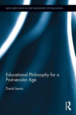 Educational Philosophy for a Post-secular Age by David Lewin