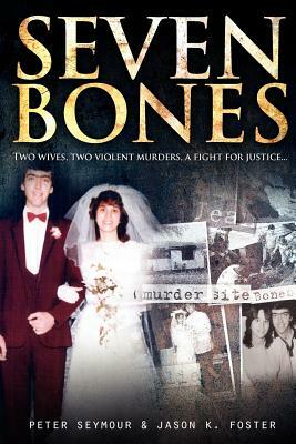 Seven Bones: Two Wives, Two Violent Murders, A Fight for Justice. by Jason K. Foster, Peter Seymore