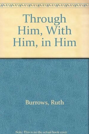 Through Him, With Him, in Him by Ruth Burrows