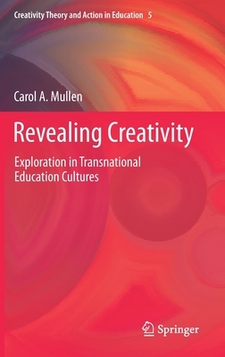 Revealing Creativity: Exploration in Transnational Education Cultures by Carol A. Mullen