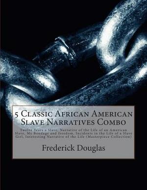 5 Classic African American Slave Narratives Combo: Twelve Years a Slave, Narrative of the Life of an American Slave, My Bondage and Freedom, Incidents by Solomon Northup, Frederick Douglas