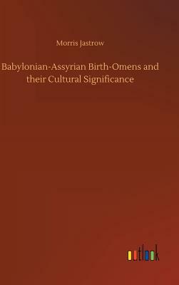 Babylonian-Assyrian Birth-Omens and Their Cultural Significance by Morris Jastrow