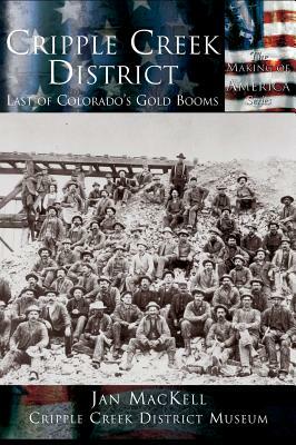 Cripple Creek District: Last of Colorado's Gold Booms by Cripple Creek District Museum, Jan Mackell