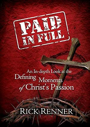 Paid in Full: An In-Depth at the Defining Moments of Christ's Passion by Rick Renner