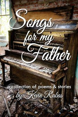 Songs for My Father: a collection of poems & stories by Kevin Rabas