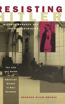 Resisting Hitler: Mildred Harnack and the Red Orchestra by Shareen Blair Brysac