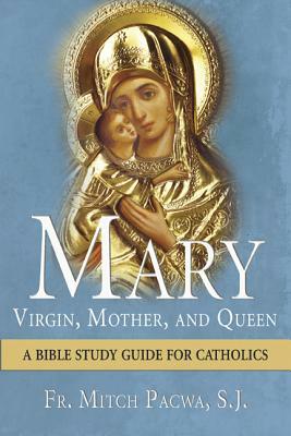 Mary: Virgin, Mother, and Queen: A Bible Study Guide for Catholics by Mitch Pacwa