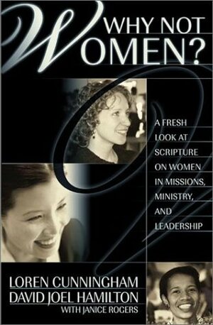 Why Not Women?: A Fresh Look at Scripture on Women in Missions, Ministry, and Leadership by Loren Cunningham, David Joel Hamilton