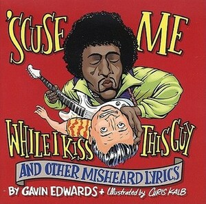 Scuse Me While I Kiss This Guy and Other Misheard Lyrics by Gavin Edwards