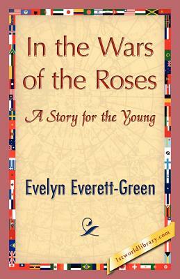 In the Wars of the Roses by Everett-Green Evelyn Everett-Green, Evelyn Everett-Green