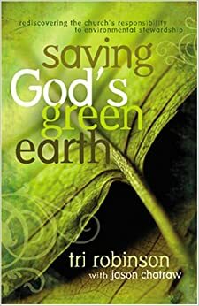 Saving God's Green Earth: Rediscovering the Church's Responsibility to Environmental Stewardship by Tri Robinson