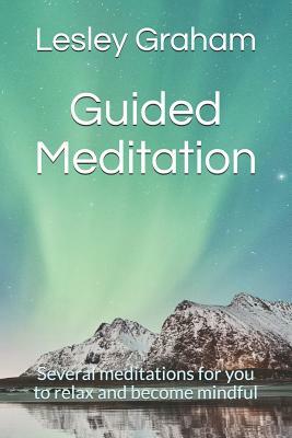 Guided Meditation: Several Meditations for You to Relax and Become Mindful by Lesley Graham