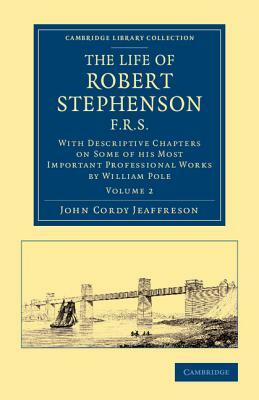The Life of Robert Stephenson, F.R.S.: With Descriptive Chapters on Some of His Most Important Professional Works by William Pole, John Cordy Jeaffreson