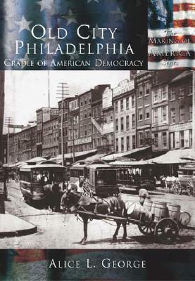 Old City Philadelphia:: Cradle of American Democracy by Alice L. George