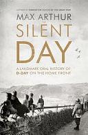 The Silent Day: A Landmark Oral History of D-Day on the Home Front by Max Arthur