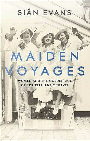 Maiden Voyages: Women and the Golden Age of Transatlantic Travel by Siân Evans