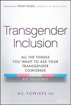 Transgender Inclusion: All the Things You Want to Ask Your Transgender Coworker but Shouldn't by A. C. Fowlkes