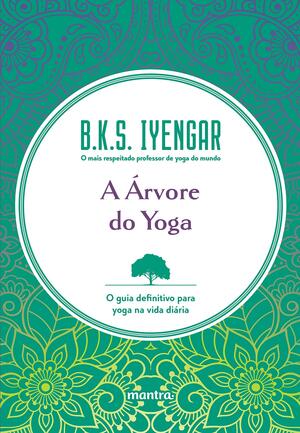 A Árvore do Yoga: o guia definitivo para yoga na vida diária by B.K.S. Iyengar