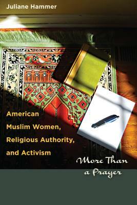 American Muslim Women, Religious Authority, and Activism: More Than a Prayer by Juliane Hammer