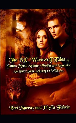 The NYC Werewolf: Tales 4: James Meets Arthur, Merlin and Lancelot and They Battle a Vampire and Witches by Bert Murray, Phyllis Fahrie