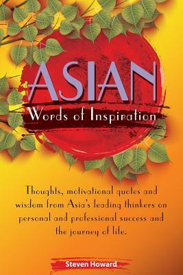 Asian Words of Inspiration: Thoughts, motivational quotes and wisdom from Asia's leading thinkers on personal and professional success and the jou by Steven Howard