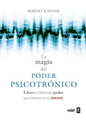 La Magia del Poder Psicotronico: Libere El Ilimitado Poder Que Subyace En Su Mente by Robert B. Stone