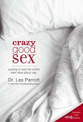 Crazy Good Sex: Putting to Bed the Myths Men Have about Sex by Les Parrott