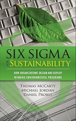 Six SIGMA for Sustainability by Daniel Probst, Michael Jordan, Tom McCarty