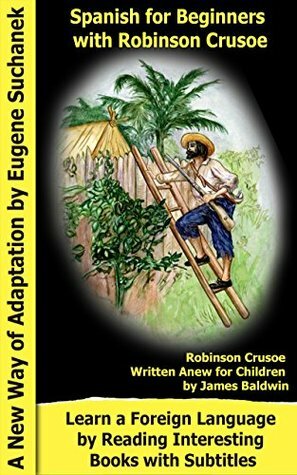 Spanish for Beginners with Robinson Crusoe: A Book with Subtitles by James Baldwin, Daniel Defoe, Eugene Suchanek