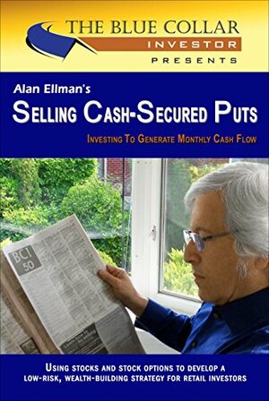 Alan Ellman's Selling Cash-Secured Puts: Investing to Generate Monthly Cash Flow by 