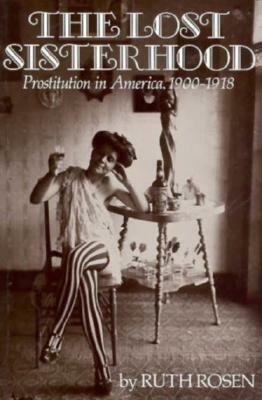 The Lost Sisterhood: Prostitution in America, 1900-1918 by Ruth Rosen