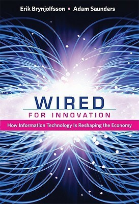 Wired for Innovation: How Information Technology Is Reshaping the Economy by Erik Brynjolfsson, Adam Saunders
