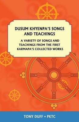 Dusum Khyenpa's Songs and Teachings: A Variety of Songs and Teachings from the First Karmapa's Collected Works by Tony Duff